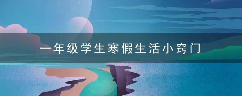 一年级学生寒假生活小窍门 小学生应该怎样安排寒假生活